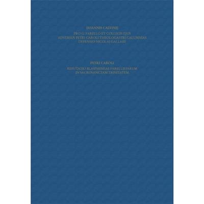 Ioannis Calvini opera omnia. Vol. 58-4.6. Pro G. Farello et collegis ejus, adversus Petri Caroli theologastri calumnias, defensio Nicolai Gallasii. Refutatio blasphemiae Farellistarum in sacrosanctam Trinitatem