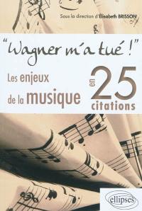 Wagner m'a tué ! : les enjeux de la musique en 25 citations