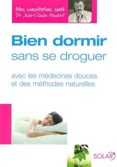 Bien dormir sans se droguer : avec les médecines douces et des méthodes naturelles