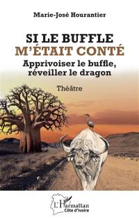 Si le buffle m'était conté : apprivoiser le buffle, réveiller le dragon : théâtre