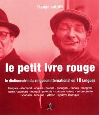 Le petit ivre rouge : le dictionnaire du zingueur international en 18 langues : français, allemand, anglais, espagnol, finnois, hongrois, italien, japonais, mongol, polonais, russe, serbo-croate, souhaéli, tchèque, syldave tantrique