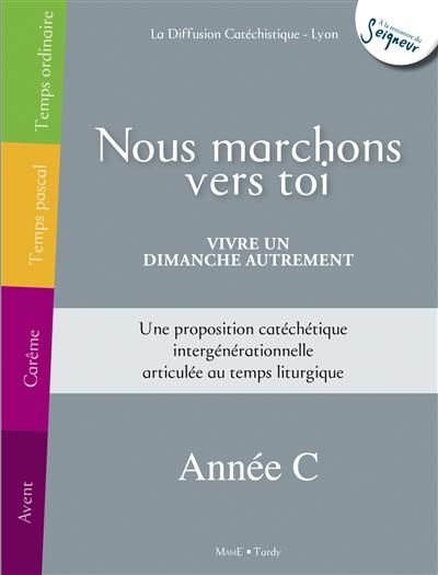 Nous marchons vers toi : vivre un dimanche autrement, année C : une proposition catéchétique intergénérationnelle articulée au temps liturgique