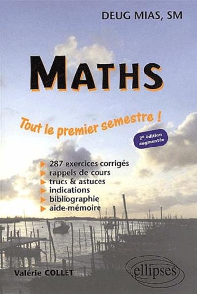 Maths DEUG MIAS, SM : tout le premier semestre ! : 287 exercices corrigés, rappels de cours, trucs et astuces, indications, bibliographie