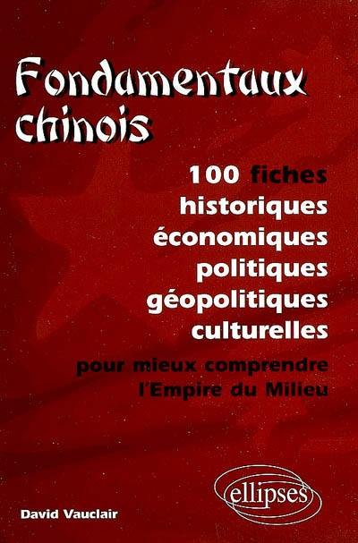 Fondamentaux chinois : 100 fiches historiques, économiques, politiques, géopolitiques, culturelles, pour mieux comprendre l'Empire du Milieu