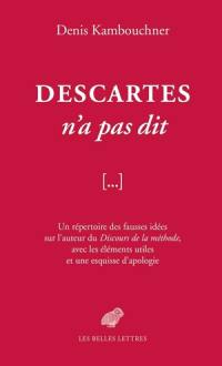 Descartes n'a pas dit : un répertoire des fausses idées sur l'auteur du Discours de la méthode, avec les éléments utiles et une esquisse d'apologie