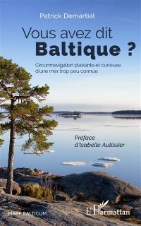 Vous avez dit Baltique ? : circumnavigation plaisante et curieuse d'une mer trop peu connue