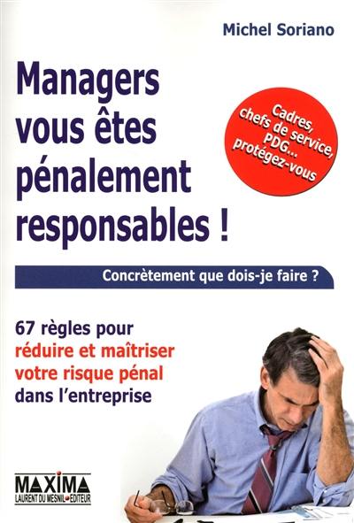 Managers, vous êtes pénalement responsables ! : 67 règles pour réduire et maîtriser votre risque pénal dans l'entreprise