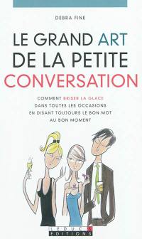 Le grand art de la petite conversation : comment briser la glace dans toutes les occasions en disant toujours le bon mot au bon moment