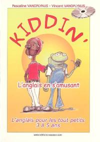 Kiddin' ! : l'anglais en s'amusant : l'anglais pour les tout petits 3 à 5 ans