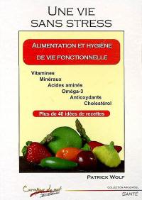 Une vie sans stress : alimentation et hygiène de vie fonctionnelle, vitamines, minéraux, acides aminés, oméga-3, antioxydants, cholestérol : plus de 40 idées de recettes