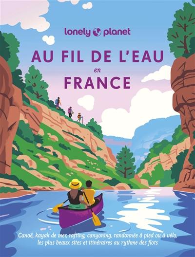 Au fil de l'eau en France : canoë, kayak de mer, rafting, canyoning, randonnée à pied ou à vélo