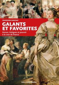 Galants et favorites : amour, intrigues et pouvoir à la cour de France