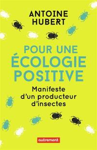 Pour une écologie positive : manifeste d'un producteur d'insectes