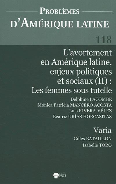 Problèmes d'Amérique latine, n° 118. L'avortement en Amérique latine, enjeux politiques et sociaux (II) : les femmes sous tutelle