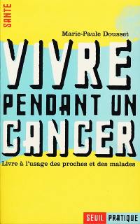 Vivre pendant un cancer : livre à l'usage des proches et des malades