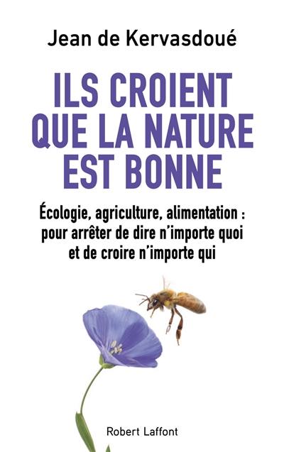 Ils croient que la nature est bonne : écologie, agriculture, alimentation : pour arrêter de dire n'importe quoi et de croire n'importe qui