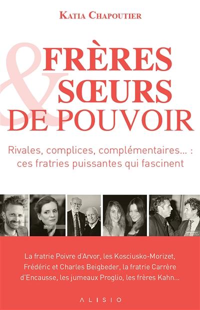 Frères & soeurs de pouvoir : rivales, complices, complémentaires... ces fratries puissantes qui fascinent