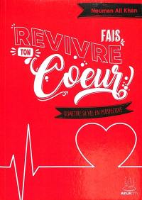 Fais revivre ton coeur ! : remettre sa vie en perspective