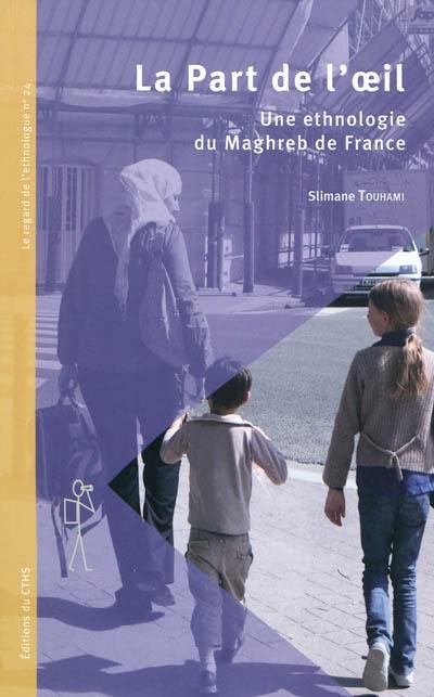 La part de l'œil : une ethnologie du Maghreb de France