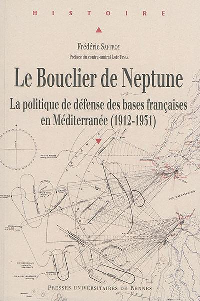 Le bouclier de Neptune : la politique de défense des bases françaises en Méditerranée (1912-1931)