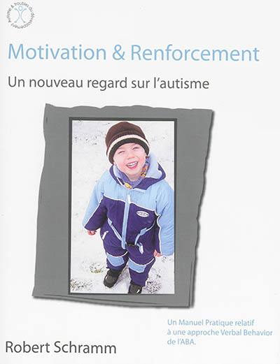 Motivation et renforcement : un nouveau regard sur l'autisme : un manuel pratique relatif à une approche VB de l'ABA