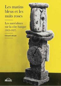 Les matins bleus et les nuits roses : les surréalistes sur la côte basque (1923-1927)