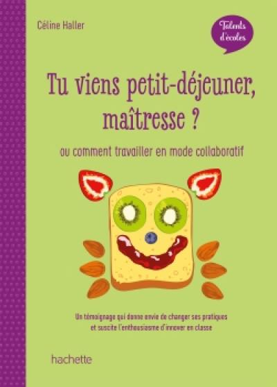 Tu viens petit-déjeuner maîtresse ? ou Comment travailler en mode collaboratif : un témoignage qui donne envie de changer ses pratiques et suscite l'enthousiasme en classe