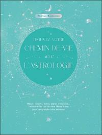 Trouvez votre chemin de vie avec l'astrologie : noeuds lunaires, astres, signes et maisons... : découvrez les clés de votre thème astral pour comprendre votre existence