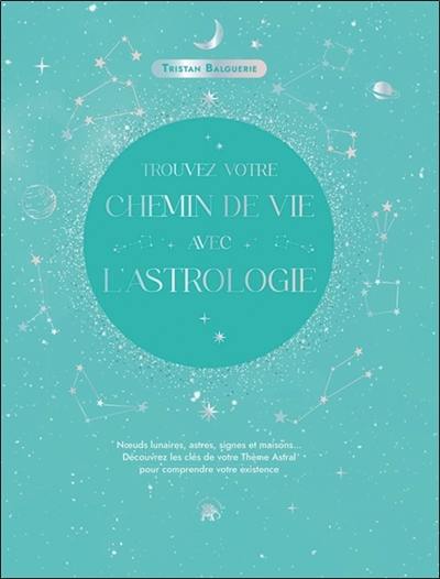 Trouvez votre chemin de vie avec l'astrologie : noeuds lunaires, astres, signes et maisons... : découvrez les clés de votre thème astral pour comprendre votre existence