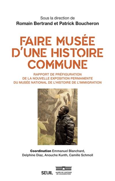 Faire musée d'une histoire commune : rapport de préfiguration de la nouvelle exposition permanente du Musée national de l'histoire de l'immigration