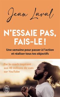 N'essaie pas, fais-le ! : une semaine pour passer à l'action et réaliser tous tes objectifs