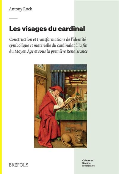 Les visages du cardinal : construction et transformations de l'identité symbolique et matérielle du cardinalat à la fin du Moyen Age et sous la première Renaissance