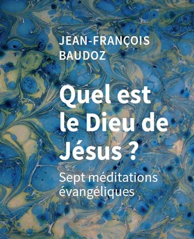 Quel est le Dieu de Jésus ? : sept méditations évangéliques