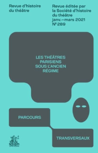 Revue d'histoire du théâtre, n° 289. Les théâtres parisiens sous l'Ancien Régime : parcours transversaux