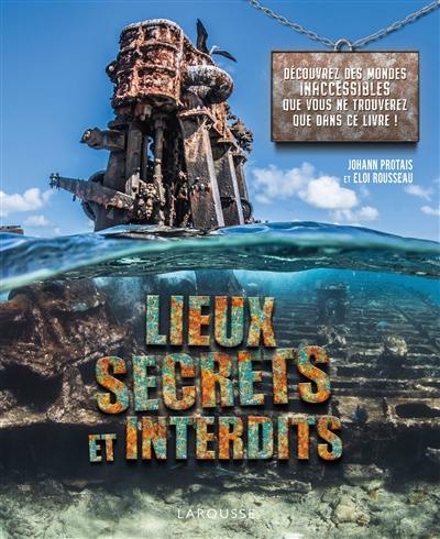 Lieux secrets et interdits : découvrez des mondes inaccessibles que vous ne verrez que dans ce livre !