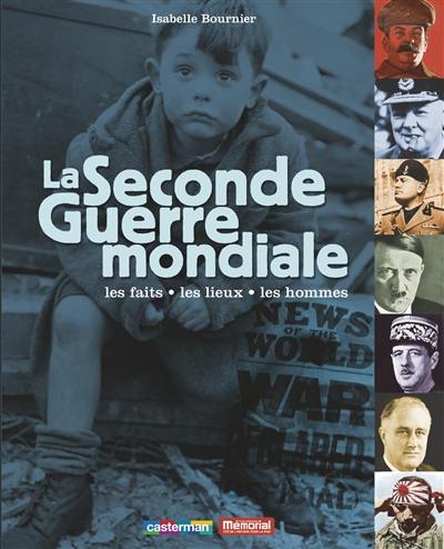 La Seconde Guerre mondiale : les faits, les lieux, les hommes