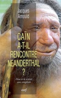 Caïn a-t-il rencontré Néanderthal ? : Dieu et la science sans complexes