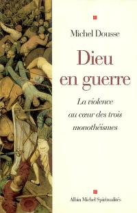 Dieu en guerre : la violence au coeur des trois monothéismes