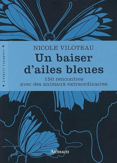 Un baiser d'ailes bleues : 150 rencontres avec des animaux extraordinaires