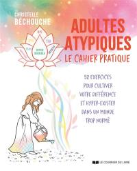 Adultes atypiques : le cahier pratique : 52 exercices pour cultiver votre différence et hyper-exister dans un monde trop normé