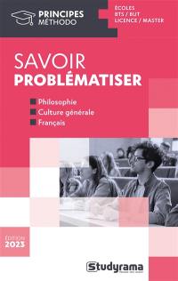 Savoir problématiser : écoles, BTS, DUT, licence, master : philosophie, culture générale, français