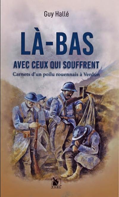 Là-bas avec ceux qui souffrent : carnets d'un poilu rouennais à Verdun