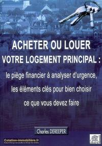 Acheter ou louer votre logement principal : le piège financier à analyser d'urgence, les éléments clés pour bien choisir ce que vous devez faire