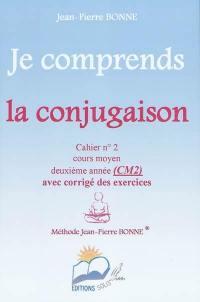 Je comprends la conjugaison : cahier n°2, cours moyen, deuxième année (CM2) : avec corrigé des exercices