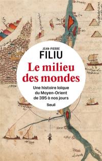 Le milieu des mondes : une histoire laïque du Moyen-Orient de 395 à nos jours