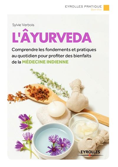 L'ayurveda : comprendre les fondements et pratiques au quotidien pour profiter des bienfaits de la médecine indienne