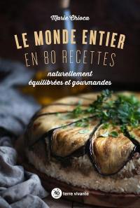 Le monde entier en 80 recettes : naturellement équilibrées et gourmandes