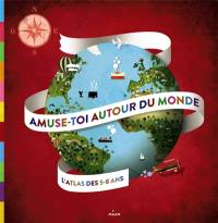 Amuse-toi autour du monde : l'atlas des 5-8 ans