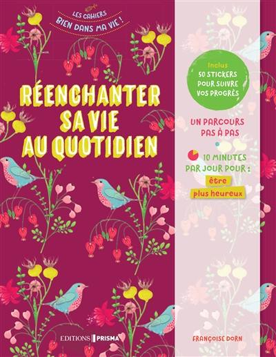 Réenchanter sa vie au quotidien : un parcours pas à pas : 10 minutes par jour pour être plus heureux