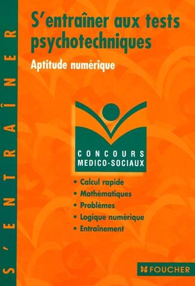 S'entraîner aux tests psychotechniques : aptitude numérique : calcul rapide, mathématiques, problèmes, logique numérique, entraînement